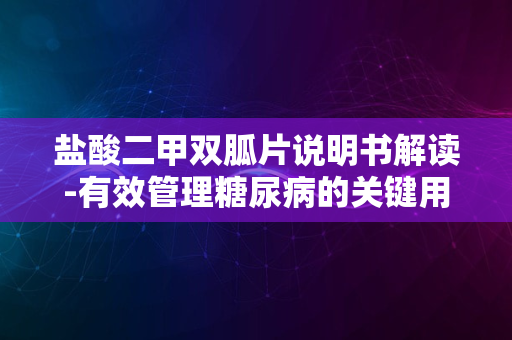 盐酸二甲双胍片说明书解读-有效管理糖尿病的关键用药指南