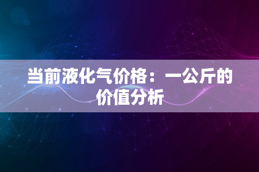 当前液化气价格：一公斤的价值分析