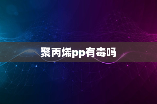 聚丙烯pp有毒吗