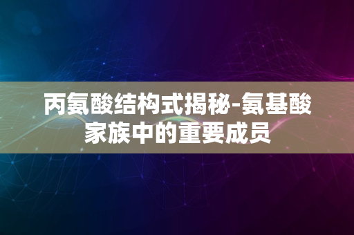 丙氨酸结构式揭秘-氨基酸家族中的重要成员