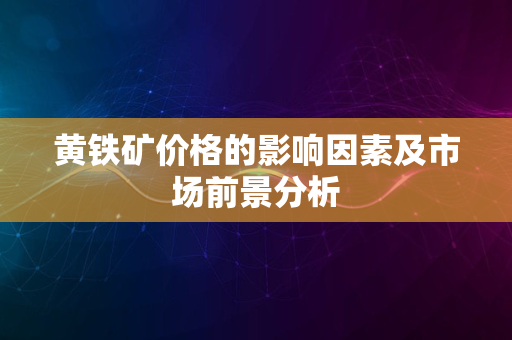 黄铁矿价格的影响因素及市场前景分析