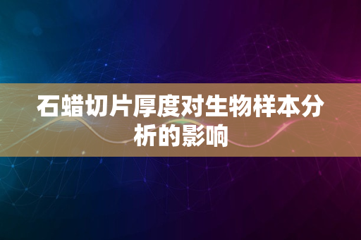 石蜡切片厚度对生物样本分析的影响