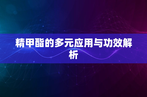 精甲酯的多元应用与功效解析