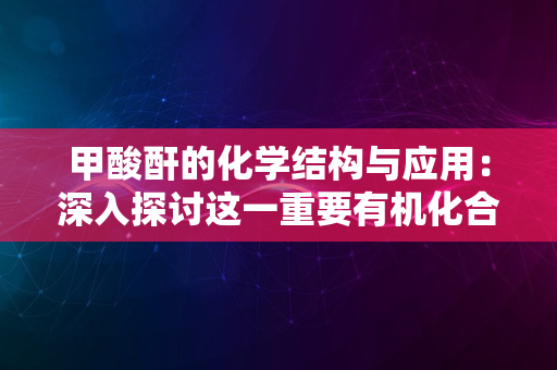 甲酸酐的化学结构与应用：深入探讨这一重要有机化合物