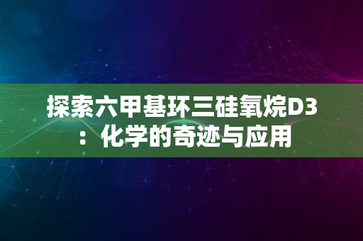 探索六甲基环三硅氧烷D3：化学的奇迹与应用