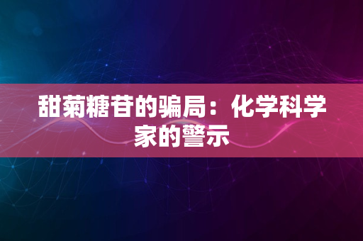 甜菊糖苷的骗局：化学科学家的警示