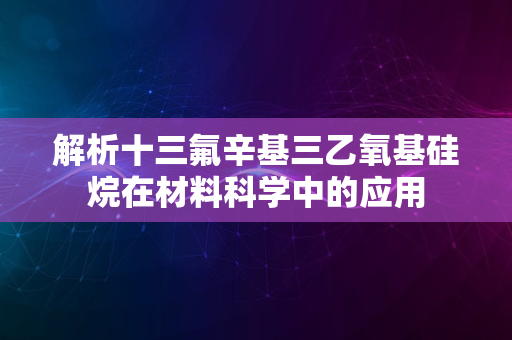 解析十三氟辛基三乙氧基硅烷在材料科学中的应用