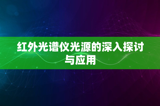 红外光谱仪光源的深入探讨与应用