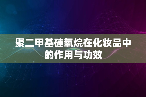 聚二甲基硅氧烷在化妆品中的作用与功效