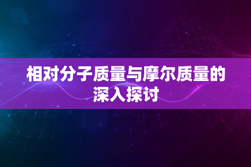 相对分子质量与摩尔质量的深入探讨