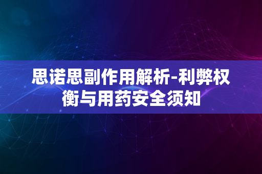 思诺思副作用解析-利弊权衡与用药安全须知