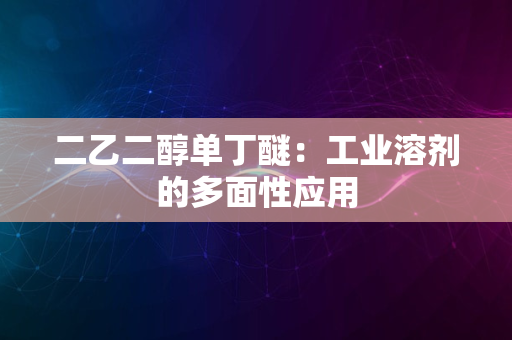 二乙二醇单丁醚：工业溶剂的多面性应用