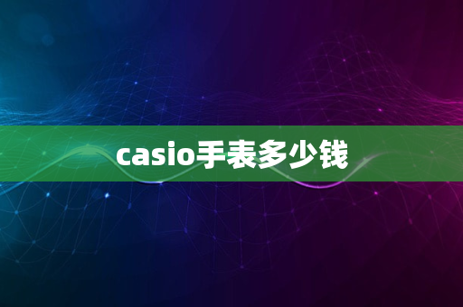 casio手表多少钱