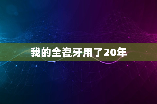 我的全瓷牙用了20年