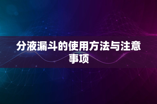 分液漏斗的使用方法与注意事项