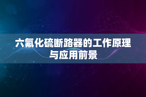 六氟化硫断路器的工作原理与应用前景