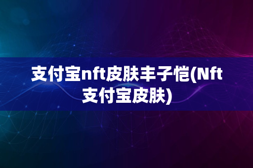 支付宝nft皮肤丰子恺(Nft支付宝皮肤)