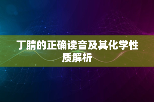 丁腈的正确读音及其化学性质解析