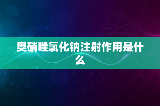 奥硝唑氯化钠注射作用是什么