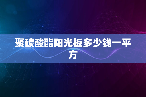 聚碳酸酯阳光板多少钱一平方