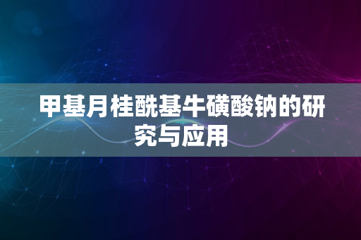 甲基月桂酰基牛磺酸钠的研究与应用