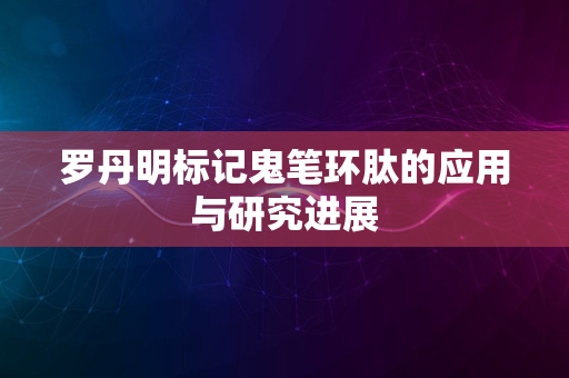 罗丹明标记鬼笔环肽的应用与研究进展