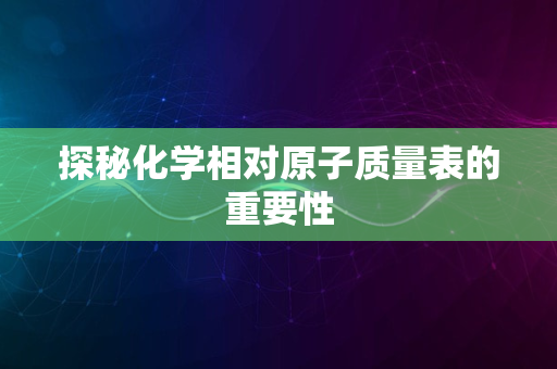 探秘化学相对原子质量表的重要性