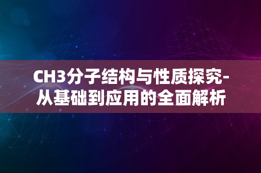 CH3分子结构与性质探究-从基础到应用的全面解析