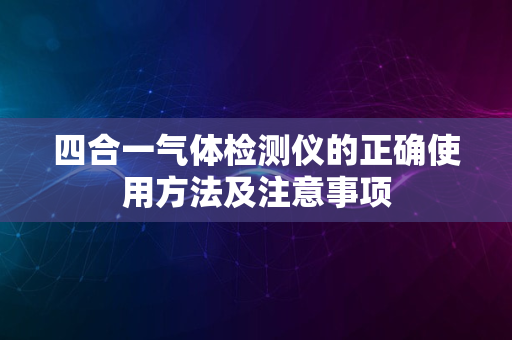 四合一气体检测仪的正确使用方法及注意事项