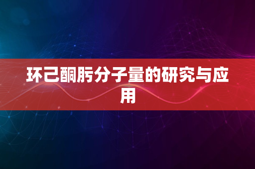 环己酮肟分子量的研究与应用