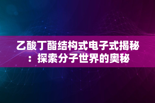 乙酸丁酯结构式电子式揭秘：探索分子世界的奥秘