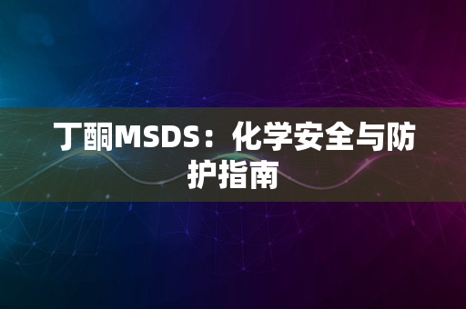 丁酮MSDS：化学安全与防护指南