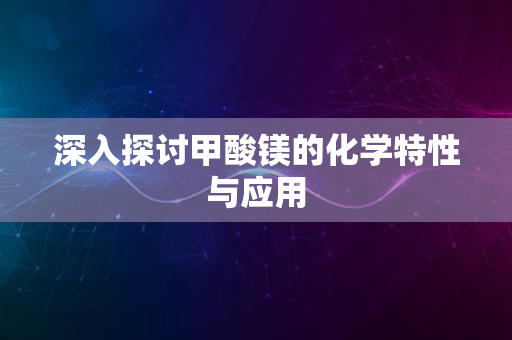 深入探讨甲酸镁的化学特性与应用