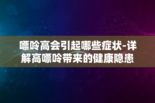 嘌呤高会引起哪些症状-详解高嘌呤带来的健康隐患