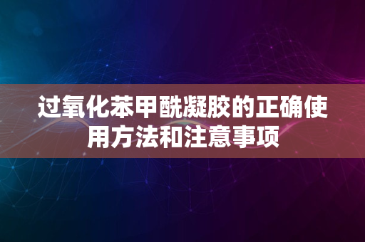 过氧化苯甲酰凝胶的正确使用方法和注意事项