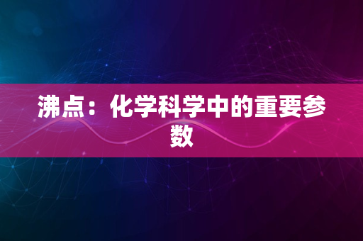 沸点：化学科学中的重要参数