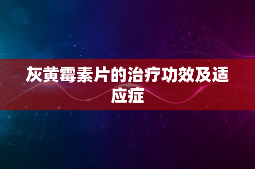 灰黄霉素片的治疗功效及适应症