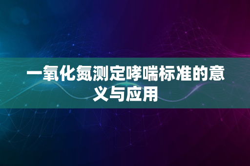 一氧化氮测定哮喘标准的意义与应用