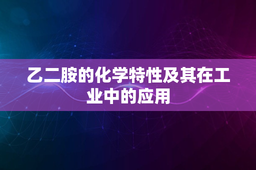 乙二胺的化学特性及其在工业中的应用