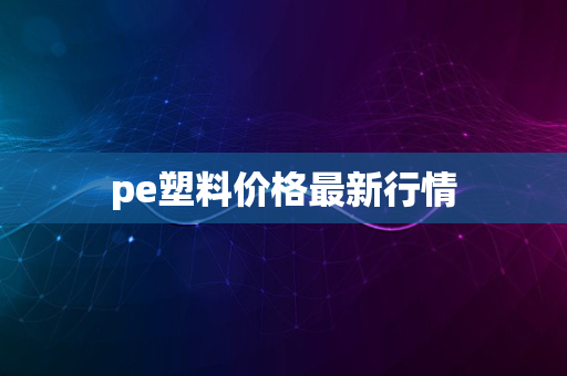 pe塑料价格最新行情