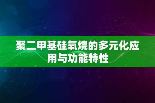 聚二甲基硅氧烷的多元化应用与功能特性