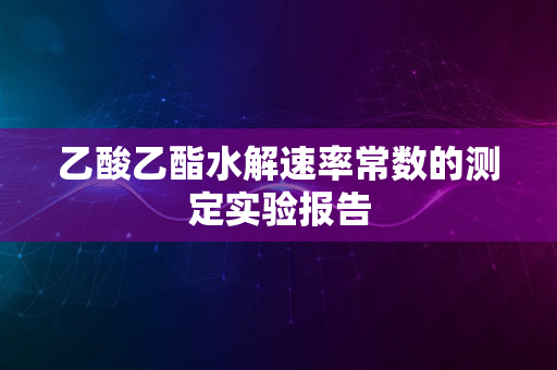 乙酸乙酯水解速率常数的测定实验报告