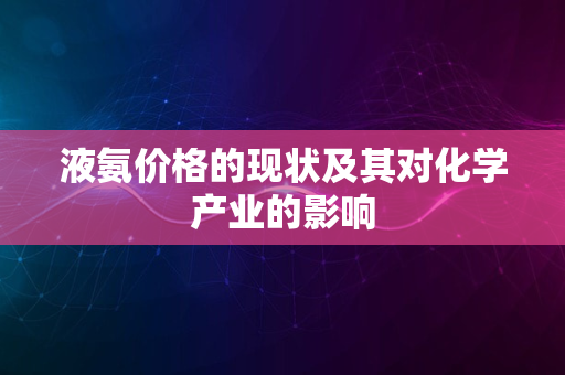 液氨价格的现状及其对化学产业的影响