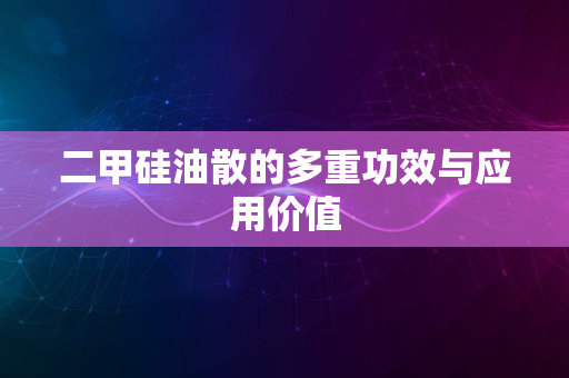 二甲硅油散的多重功效与应用价值