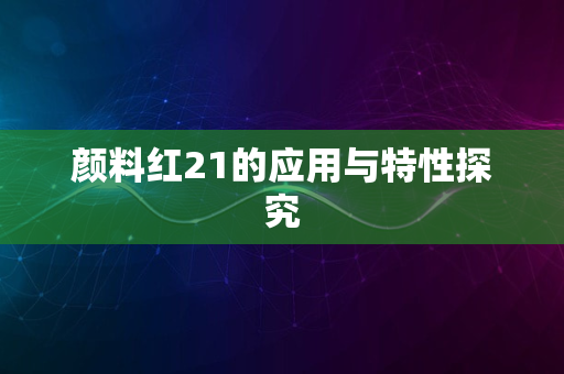 颜料红21的应用与特性探究