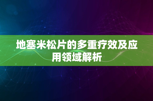 地塞米松片的多重疗效及应用领域解析