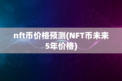 nft币价格预测(NFT币未来5年价格)