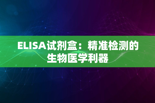 ELISA试剂盒：精准检测的生物医学利器