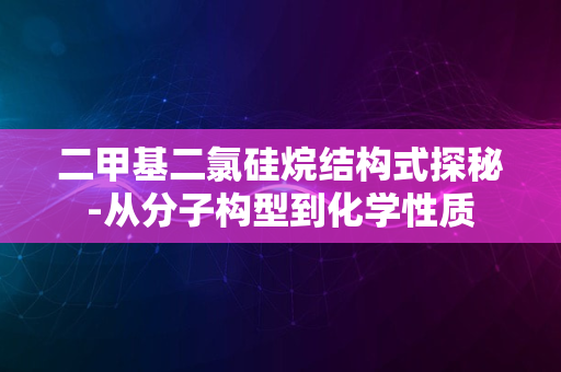 二甲基二氯硅烷结构式探秘-从分子构型到化学性质