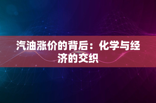 汽油涨价的背后：化学与经济的交织